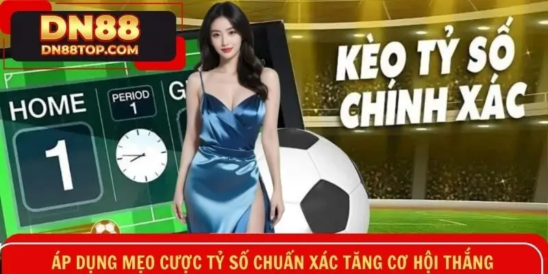 Áp dụng mẹo cược tỷ số chuẩn xác tăng cơ hội thắng