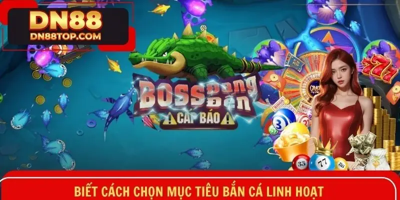 Biết cách chọn mục tiêu bắn cá linh hoạt