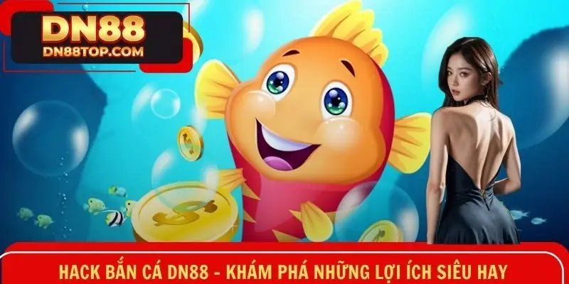 Hack Bắn Cá DN88 - Khám Phá Những Lợi Ích Siêu Hay