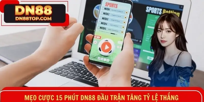 Mẹo cược 15 phút DN88 đầu trận tăng tỷ lệ thắng