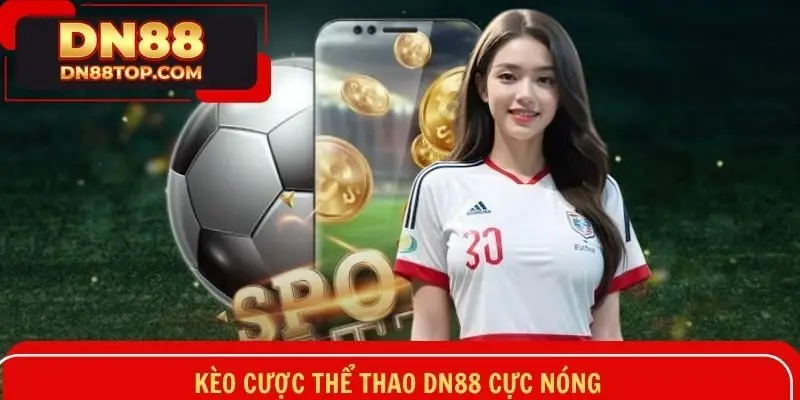 Điểm danh những kèo nóng bỏng có mặt tại hệ thống thể thao của DN88